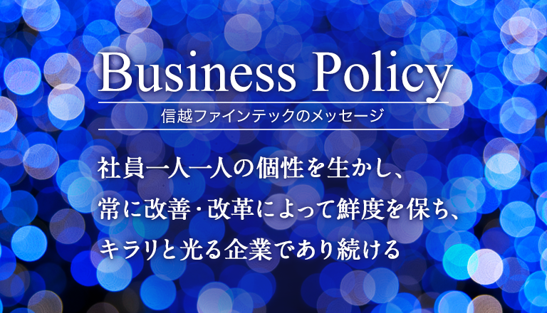 Business Policy 信越ファインテックのメッセージ 社員一人一人の個性を生かし、常に改善・改革によって鮮度を保ち、キラリと光る企業であり続ける